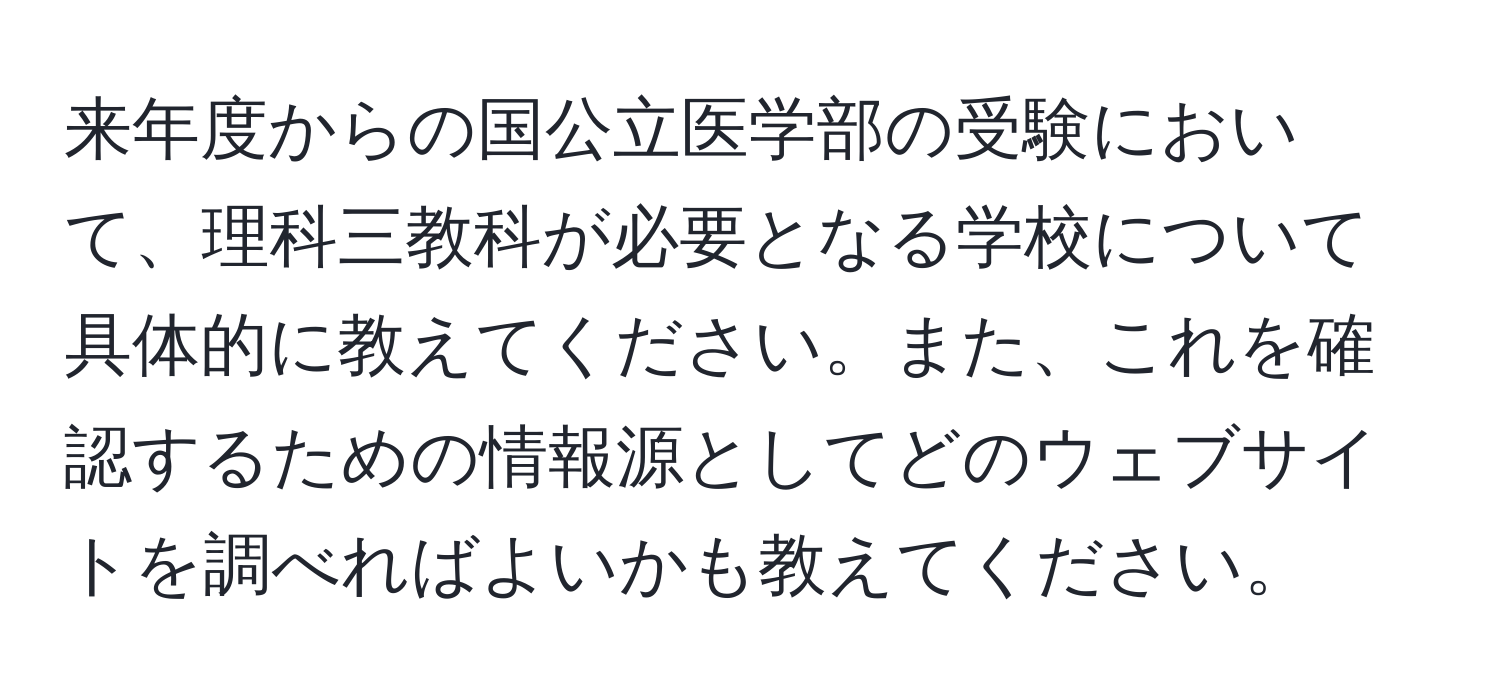 来年度からの国公立医学部の受験において、理科三教科が必要となる学校について具体的に教えてください。また、これを確認するための情報源としてどのウェブサイトを調べればよいかも教えてください。