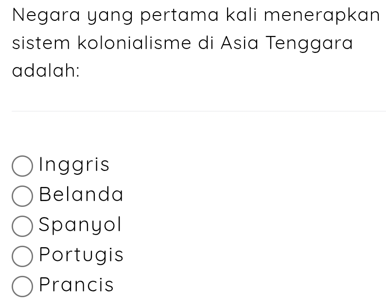 Negara yang pertama kali menerapkan
sistem kolonialisme di Asia Tenggara
adalah:
Inggris
Belanda
Spanyol
Portugis
Prancis