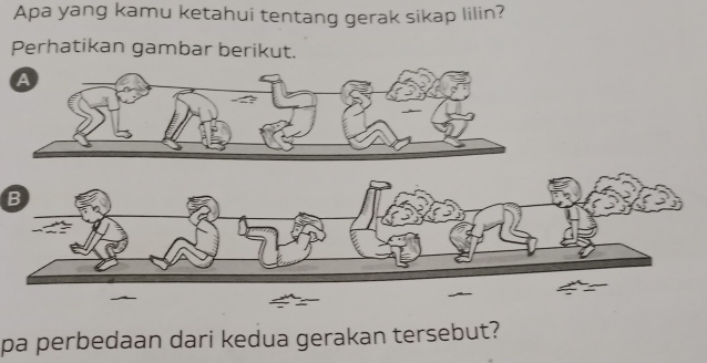 Apa yang kamu ketahui tentang gerak sikap lilin? 
Perhatikan gambar berikut. 
B 
pa perbedaan dari kedua gerakan tersebut?