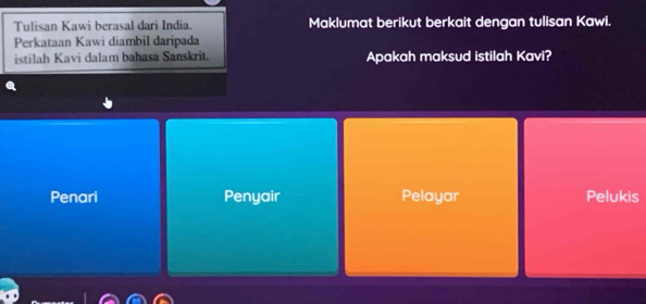 Tulisan Kawi berasal dari India. Maklumat berikut berkait dengan tulisan Kawi.
Perkataan Kawi diambil daripada
istilah Kavi dalam bahasa Sanskrit. Apakah maksud istilah Kavi?
Penari Penyair Pelayar Pelukis