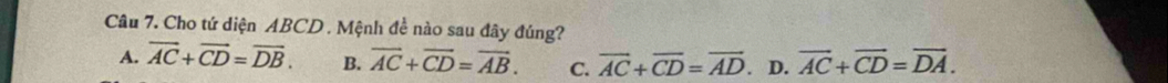 Cho tứ diện ABCD. Mệnh đề nào sau đây đúng?
A. overline AC+overline CD=overline DB. B. overline AC+overline CD=overline AB. C. vector AC+vector CD=vector AD D. overline AC+overline CD=overline DA.