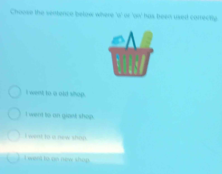 Choose the sentence below where 'a' or 'an' has been used correctly.
I went to a old shop.
I went to an giant shop.
I went to a new shop.
I went to an new shop.