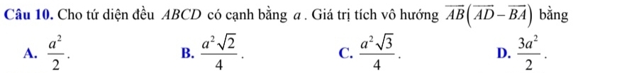 Cho tứ diện đều ABCD có cạnh bằng a . Giá trị tích vô hướng overline AB(overline AD-overline BA) bằng
A.  a^2/2 .  a^2sqrt(2)/4 .  a^2sqrt(3)/4 .  3a^2/2 . 
B.
C.
D.