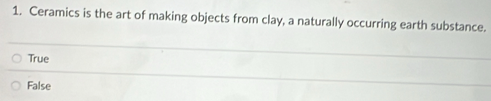 Ceramics is the art of making objects from clay, a naturally occurring earth substance.
True
False