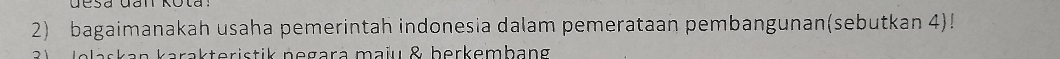 bagaimanakah usaha pemerintah indonesia dalam pemerataan pembangunan(sebutkan 4)! 
21 Jelaskan karakteristik negará maju & berkembang