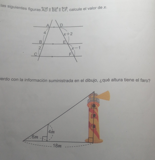 las siguientes figuras overleftrightarrow ADparallel overleftrightarrow BEparallel overleftrightarrow CF calcule el valor de x.
perdo con la información suministrada en el dibujo, ¿qué altura tiene el faro?