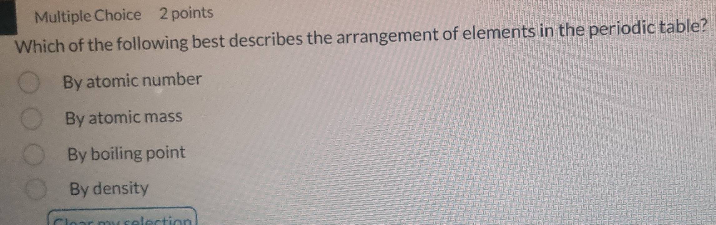 Which of the following best describes the arrangement of elements in the periodic table?
By atomic number
By atomic mass
By boiling point
By density
ca l e ctió n