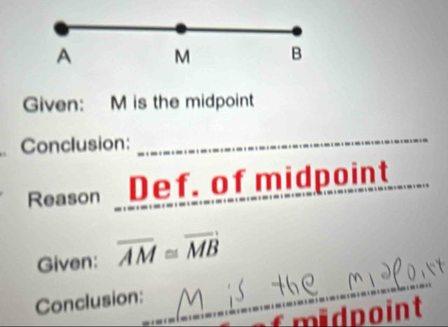 A
M
B
Given: M is the midpoint 
. Conclusion: 
_ 
Reason Def. of midpoint 
Given: overline AM≌ overline MB
Conclusion:_ 
_ 
fmidpoint