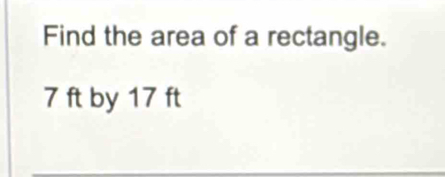 Find the area of a rectangle.
7 ft by 17 ft