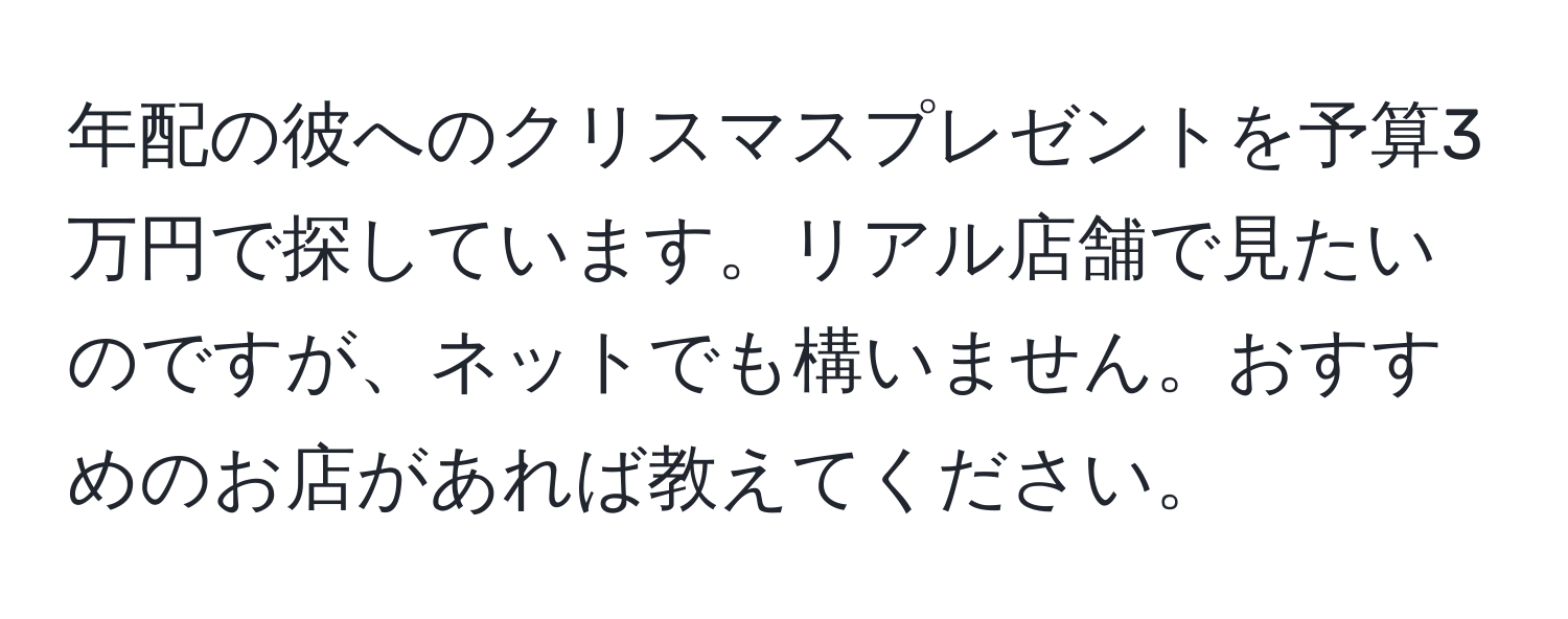 年配の彼へのクリスマスプレゼントを予算3万円で探しています。リアル店舗で見たいのですが、ネットでも構いません。おすすめのお店があれば教えてください。