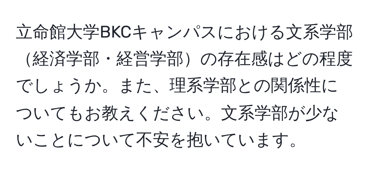 立命館大学BKCキャンパスにおける文系学部経済学部・経営学部の存在感はどの程度でしょうか。また、理系学部との関係性についてもお教えください。文系学部が少ないことについて不安を抱いています。