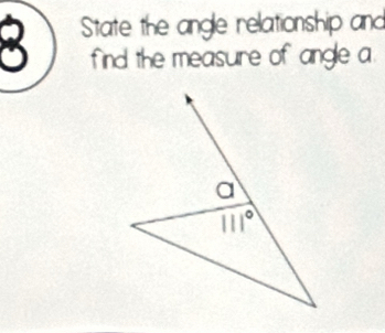 State the angle relationship and
find the measure of angle a