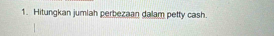 Hitungkan jumlah perbezaan dalam petty cash.