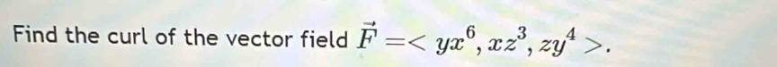 Find the curl of the vector field vector F= , xz^3, zy^4>.