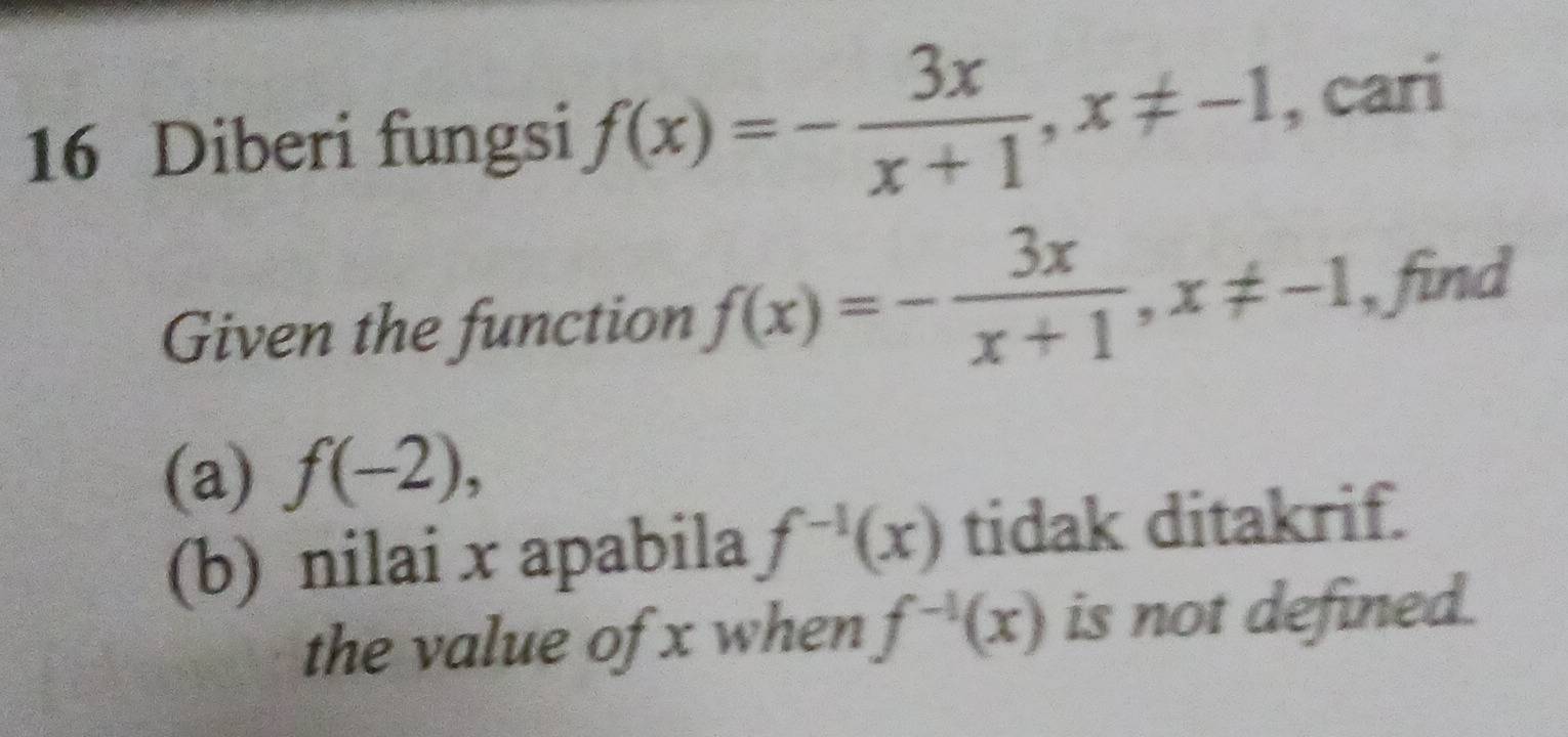 Diberi fungsi f(x)=- 3x/x+1 , x!= -1 , cari 
Given the function f(x)=- 3x/x+1 , x!= -1 , find 
(a) f(-2), 
(b) nilai x apabila f^(-1)(x) tidak ditakrif. 
the value of x when f^(-1)(x) is not defined.