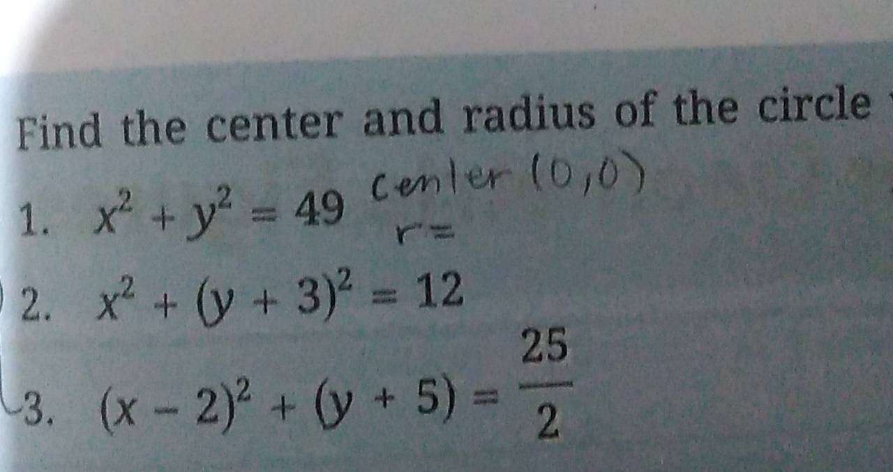 Find the center and radius of the circle
1. x^2+y^2=49
2. x^2+(y+3)^2=12
-3. (x-2)^2+(y+5)= 25/2 