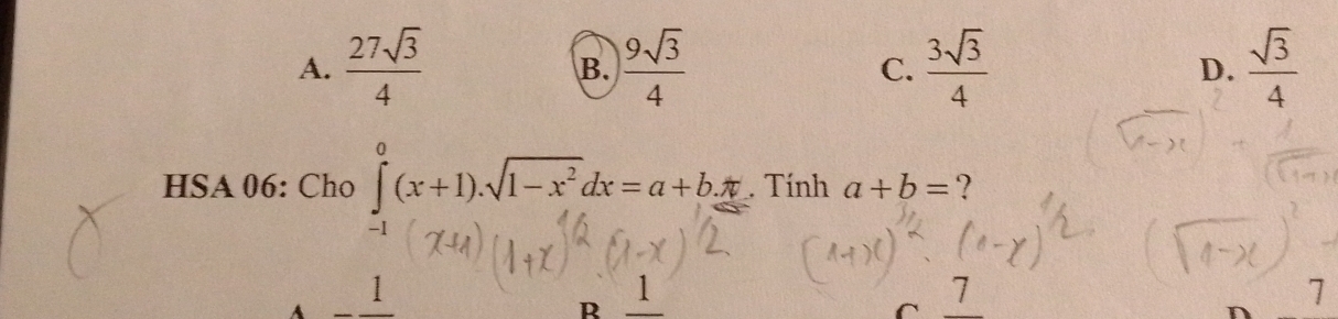 A.  27sqrt(3)/4   9sqrt(3)/4  C.  3sqrt(3)/4  D.  sqrt(3)/4 
B.
HSA 06: Cho ∈tlimits _0^(0(x+1).sqrt(1-x^2))dx=a+b. . Tính a+b= ?
-1
A 1
R 1
C 7
n 7