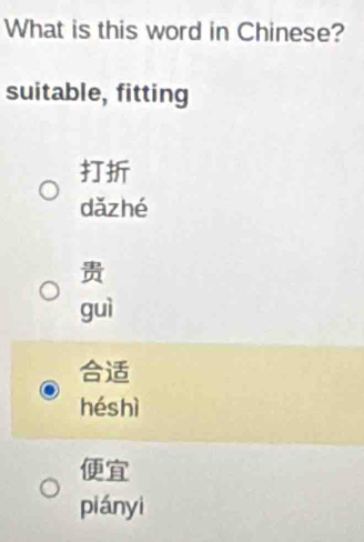 What is this word in Chinese?
suitable, fitting

dǎzhé

guì

héshì

piányi