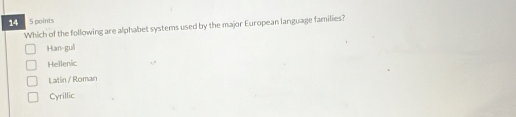 14 5 points
Which of the following are alphabet systems used by the major European language families?
Han-gul
Hellenic
Latin / Roman
Cyrillic