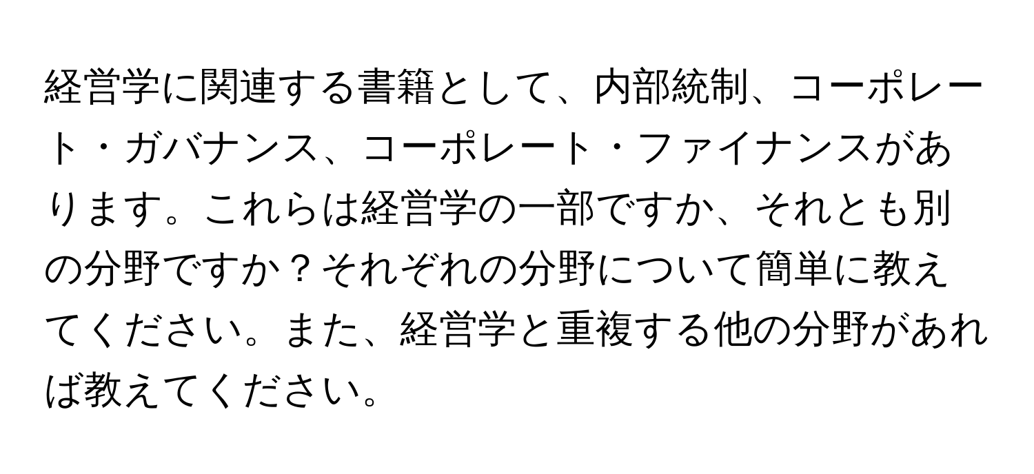 経営学に関連する書籍として、内部統制、コーポレート・ガバナンス、コーポレート・ファイナンスがあります。これらは経営学の一部ですか、それとも別の分野ですか？それぞれの分野について簡単に教えてください。また、経営学と重複する他の分野があれば教えてください。