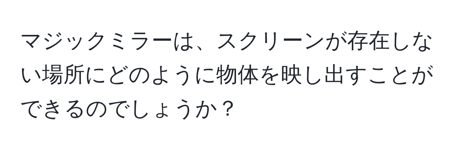 マジックミラーは、スクリーンが存在しない場所にどのように物体を映し出すことができるのでしょうか？