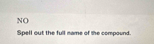 NO 
Spell out the full name of the compound.