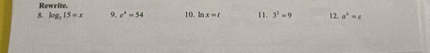 Rewrite. 
8. log _315=x 9. e^b=54 10. ln x=t 11. 3^2=9 12. a^b=c