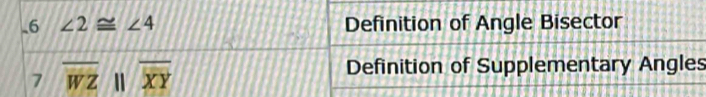 6 ∠ 2≌ ∠ 4 Definition of Angle Bisector 
7 overline WZparallel overline XY
Definition of Supplementary Angles