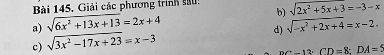 Giải các phương trình sau: 
b) sqrt(2x^2+5x+3)=-3-x
a) sqrt(6x^2+13x+13)=2x+4 sqrt(-x^2+2x+4)=x-2. 
c) sqrt(3x^2-17x+23)=x-3
d)
DC-13 : CD=8; DA=5