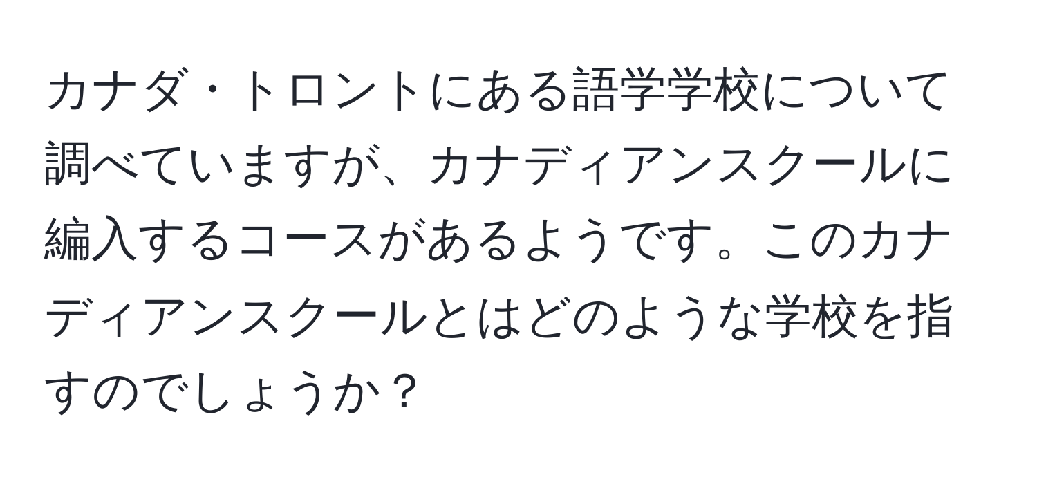 カナダ・トロントにある語学学校について調べていますが、カナディアンスクールに編入するコースがあるようです。このカナディアンスクールとはどのような学校を指すのでしょうか？