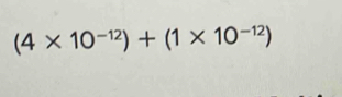 (4* 10^(-12))+(1* 10^(-12))