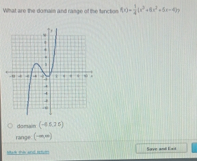 What are the domain and range of the function f(x)= 1/4 (x^3+6x^2+5x-4) ?
domain (-6.5,26)
range (-∈fty ,∈fty )
Mark this and return Save and Exit