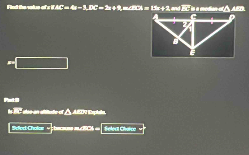 Find the value of sqrt(□ ) AC=4x-3, DC=2x+9, m∠ ECA=15x+2, mwidehat EC is a median of △ AED. 
PatB 
is overline EB also an altitude of △ AED? Explain. 
Select Choice ea m ECA = Select Choice