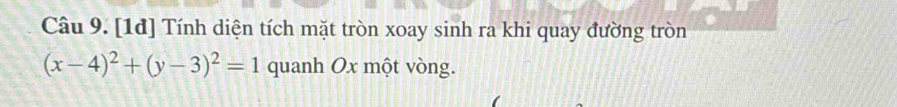 [1đ] Tính diện tích mặt tròn xoay sinh ra khi quay đường tròn
(x-4)^2+(y-3)^2=1 quanh Ox một vòng.