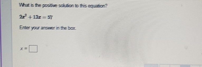 What is the positive solution to this equation?
2x^2+13z=57
Enter your answer in the box.
x=□