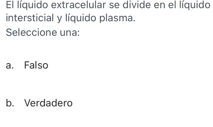 El líquido extracelular se divide en el líquido
intersticial y líquido plasma.
Seleccione una:
a. Falso
b. Verdadero