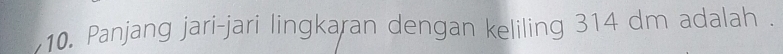 Panjang jari-jari lingkaran dengan keliling 314 dm adalah .