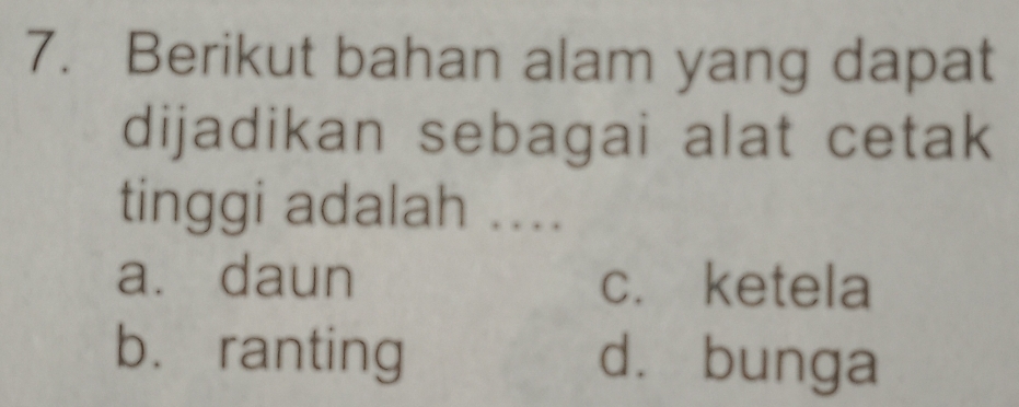 Berikut bahan alam yang dapat
dijadikan sebagai alat cetak
tinggi adalah ....
a. daun c. ketela
b. ranting dà bunga