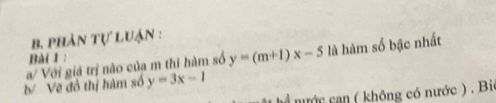 phản tự luận :
a/ Với giá trị nào của m thi hàm số y=(m+1)x-5 là hàm số bậc nhất
Bài 1 
b Vẽ đồ thị hàm số y=3x-1
hể nước can ( không có nước ) . Bi