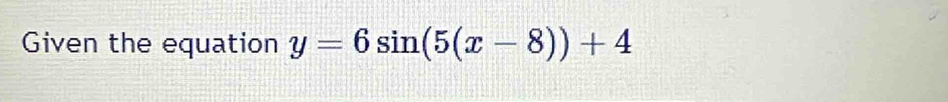 Given the equation y=6sin (5(x-8))+4