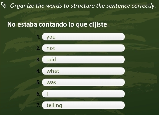 Organize the words to structure the sentence correctly. 
No estaba contando lo que dijiste. 
1. you 
2. not 
3. said 
4. what 
5. was 
6. | 
7. telling