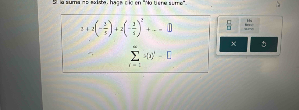 Si la suma no existe, haga clic en "No tiene suma".
2+2(- 3/5 )+2(- 3/5 )^2+...=□
No 
tiene
 □ /□   suma
sumlimits _(i=1)^(∈fty)3(3)'=□
×