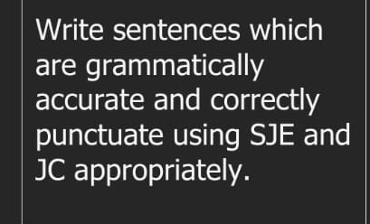 Write sentences which 
are grammatically 
accurate and correctly 
punctuate using SJE and 
JC appropriately.