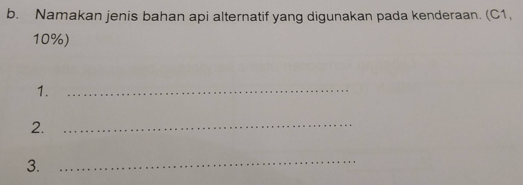 Namakan jenis bahan api alternatif yang digunakan pada kenderaan. (C1,
10%) 
1._ 
2._ 
3. 
_