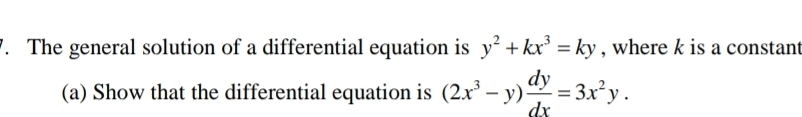 The general solution of a differential equation is y^2+kx^3=ky , where k is a constant
(a) Show that the differential equation is (2x^3-y) dy/dx =3x^2y.