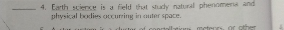 Earth science is a field that study natural phenomena and 
physical bodies occurring in outer space. 
onstellations meteors, or oth e