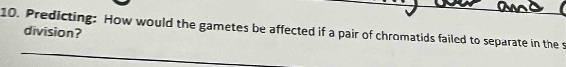 Predicting: How would the gametes be affected if a pair of chromatids failed to separate in the s 
division?