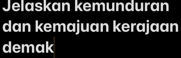 Jelaskan kemunduran 
dan kemajuan kerajaan 
demak