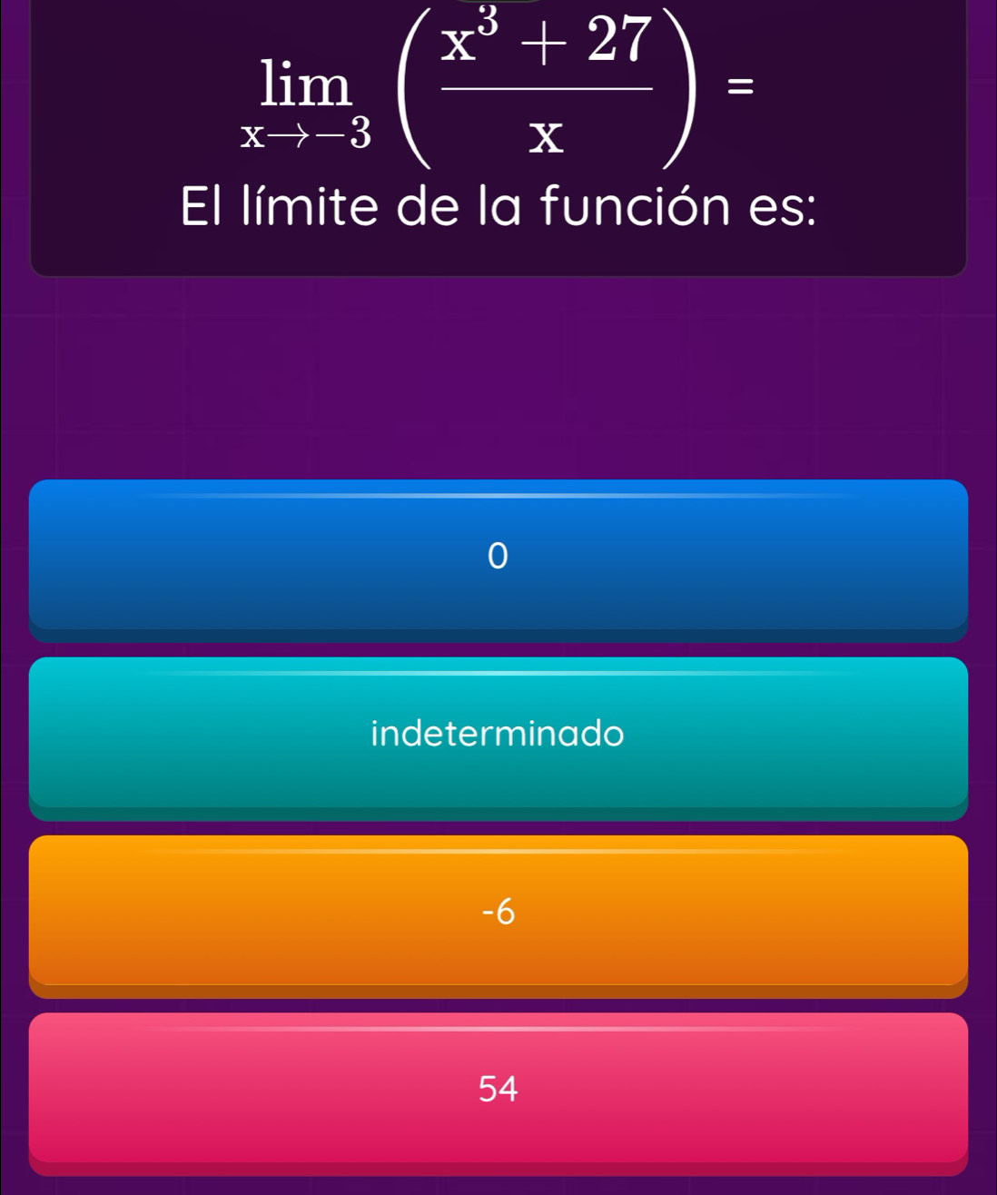 limlimits _xto -3( (x^3+27)/x )=
El límite de la función es:
indeterminado
-6
54