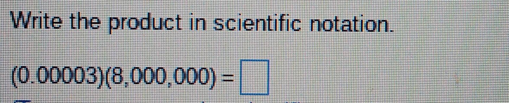Solved: Write the product in scientific notation. (0.00003)(8,000,000 ...